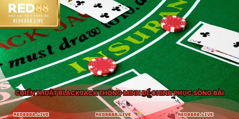 Chiến thuật blackjack thông minh để chinh phục sòng bài