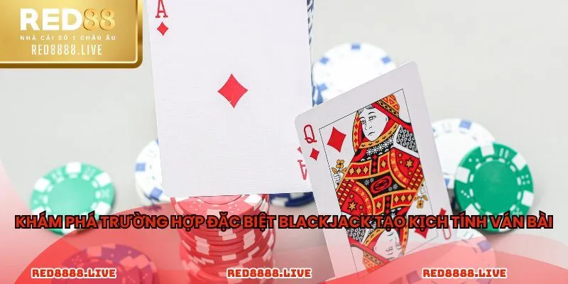 Khám phá trường hợp đặc biệt blackjack tạo kịch tính ván bài