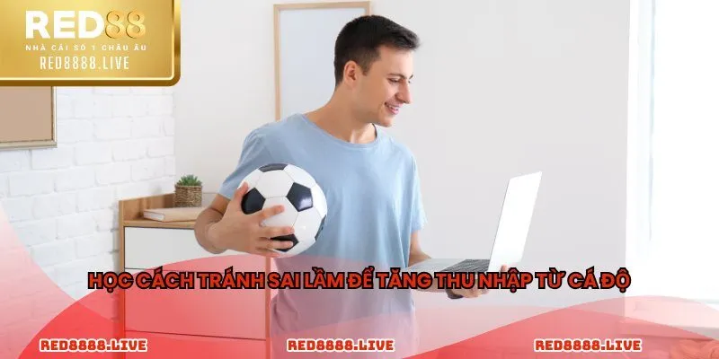 Học cách tránh sai lầm để tăng thu nhập từ cá độ