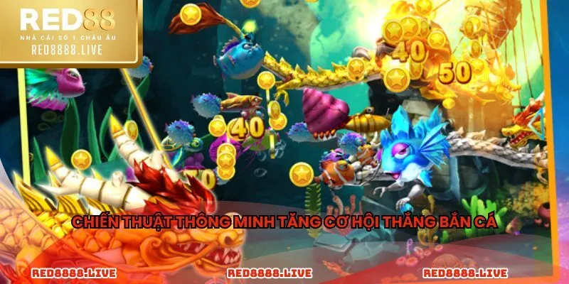 Chiến thuật thông minh tăng cơ hội thắng bắn cá