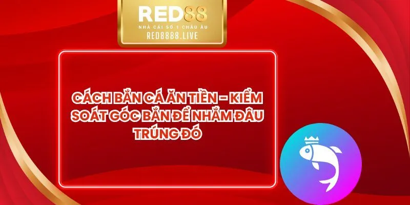 Cách Bắn Cá Ăn Tiền - Kiểm Soát Góc Bắn Để Nhắm Đâu Trúng Đó