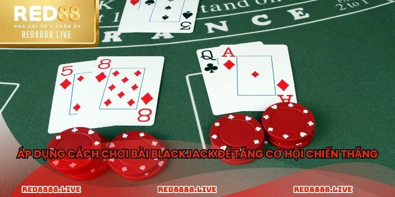 Áp dụng cách chơi bài blackjack để tăng cơ hội chiến thắng