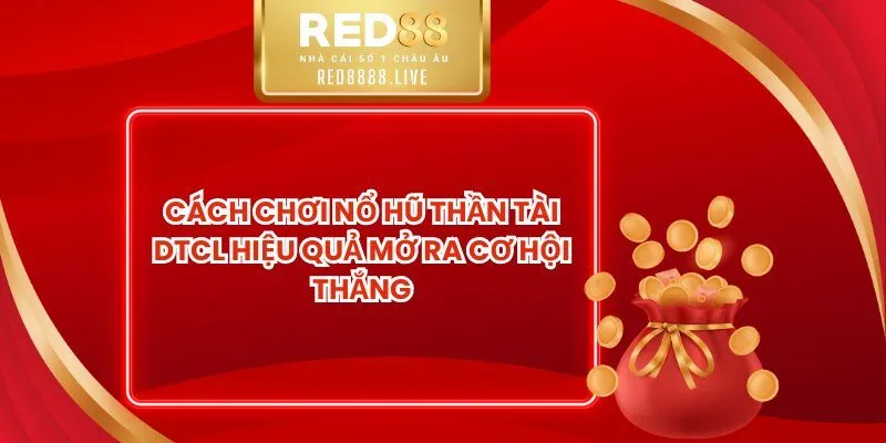 Cách Chơi Nổ Hũ Thần Tài DTCL Hiệu Quả Mở Ra Cơ Hội Thắng