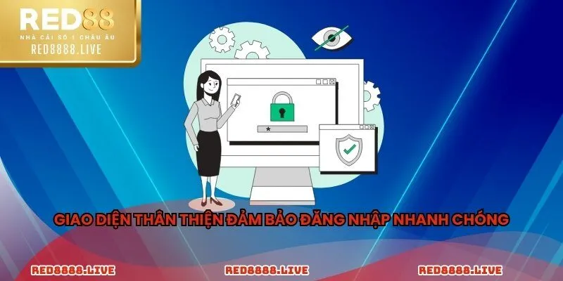 Giao diện thân thiện đảm bảo đăng nhập nhanh chóng