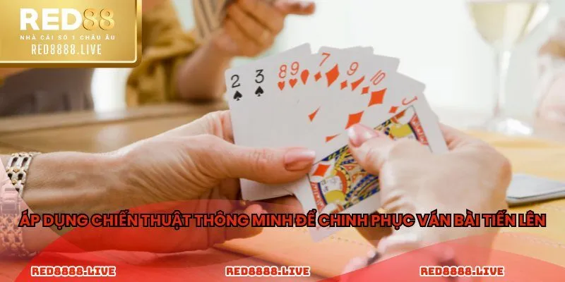 Áp dụng chiến thuật thông minh để chinh phục ván bài tiến lên