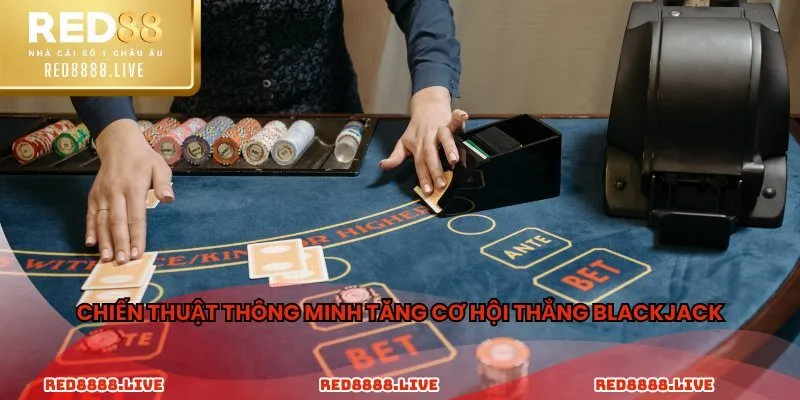 Chiến thuật thông minh tăng cơ hội thắng Blackjack