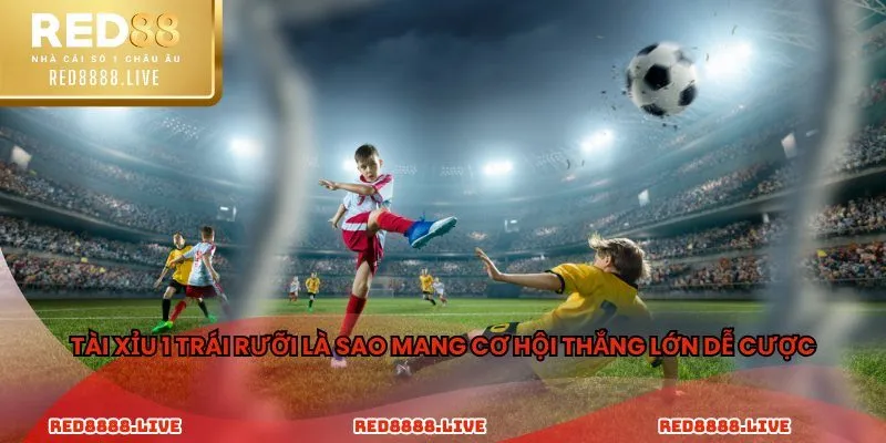 Tài xỉu 1 trái rưỡi là sao mang cơ hội thắng lớn dễ cược