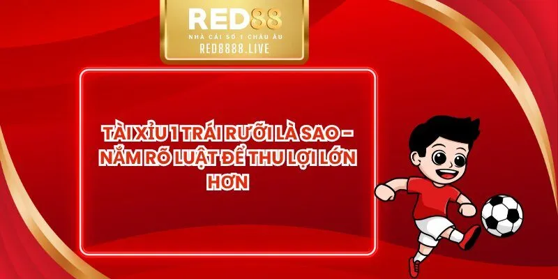 Tài Xỉu 1 Trái Rưỡi Là Sao - Nắm Rõ Luật Để Thu Lợi Lớn Hơn